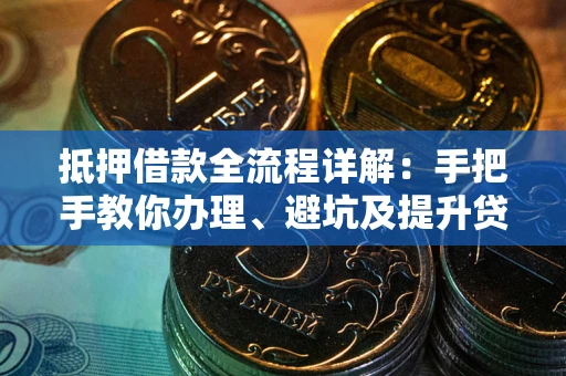 北京抵押借款全流程详解：手把手教你办理、避坑及提升贷款额度