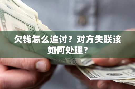 北京欠钱怎么追讨？对方失联该如何处理？