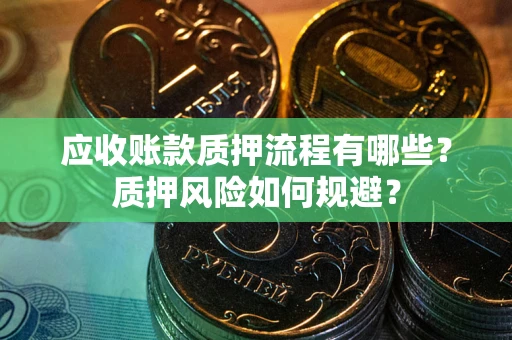 北京应收账款质押流程有哪些？质押风险如何规避？