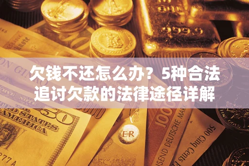 北京欠钱不还怎么办？5种合法追讨欠款的法律途径详解
