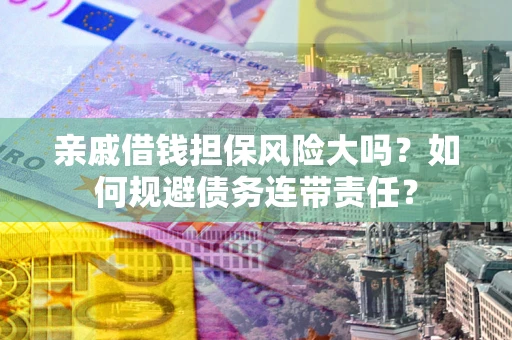 北京亲戚借钱担保风险大吗？如何规避债务连带责任？