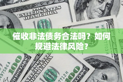 北京催收非法债务合法吗？如何规避法律风险？