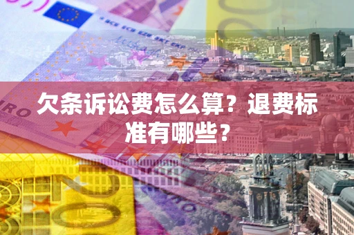 北京欠条诉讼费怎么算？退费标准有哪些？