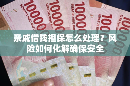 北京亲戚借钱担保怎么处理？风险如何化解确保安全