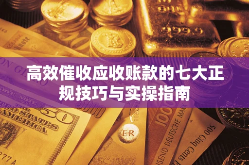 北京高效催收应收账款的七大正规技巧与实操指南