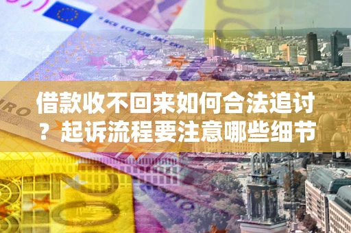北京借款收不回来如何合法追讨？起诉流程要注意哪些细节？
