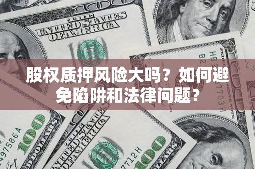 北京股权质押风险大吗？如何避免陷阱和法律问题？