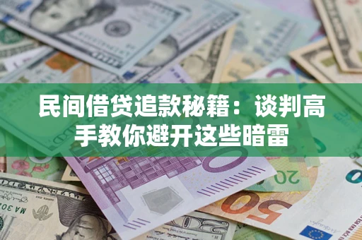 北京民间借贷追款秘籍：谈判高手教你避开这些暗雷