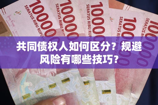 北京共同债权人如何区分？规避风险有哪些技巧？