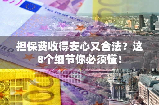 北京担保费收得安心又合法？这8个细节你必须懂！