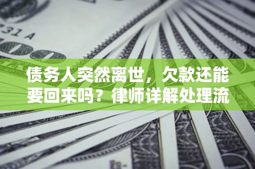 北京债务人突然离世，欠款还能要回来吗？律师详解处理流程