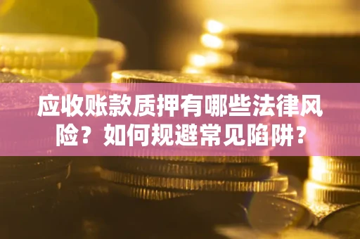 北京应收账款质押有哪些法律风险？如何规避常见陷阱？