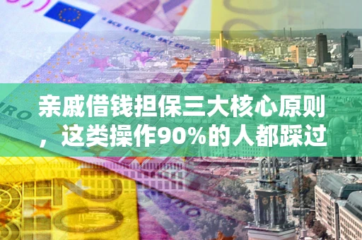 北京亲戚借钱担保三大核心原则，这类操作90%的人都踩过坑！附法院判决案例