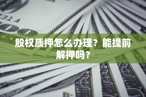 北京股权质押怎么办理？能提前解押吗？
