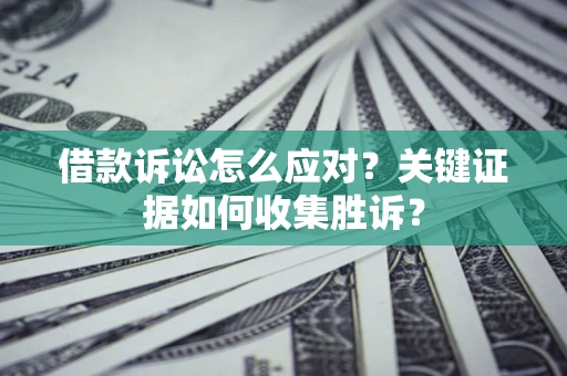 北京借款诉讼怎么应对？关键证据如何收集胜诉？