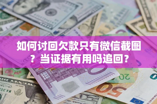 北京如何讨回欠款只有微信截图？当证据有用吗追回？