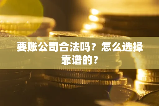 北京要账公司合法吗？怎么选择靠谱的？