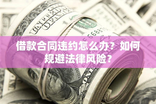 北京借款合同违约怎么办？如何规避法律风险？