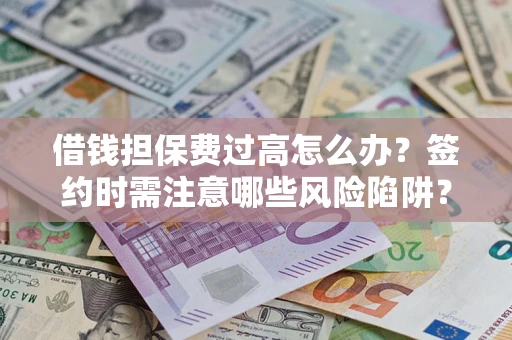北京借钱担保费过高怎么办？签约时需注意哪些风险陷阱？