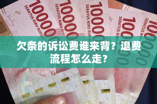 北京欠条的诉讼费谁来背？退费流程怎么走？