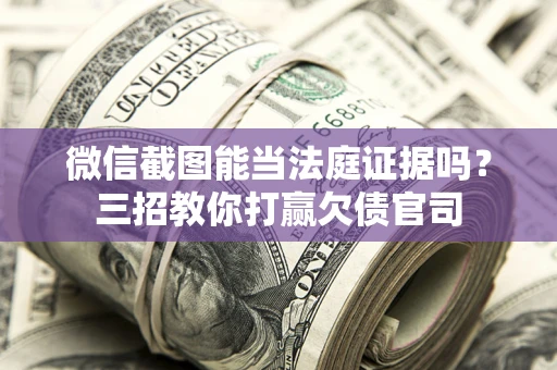 北京微信截图能当法庭证据吗？三招教你打赢欠债官司