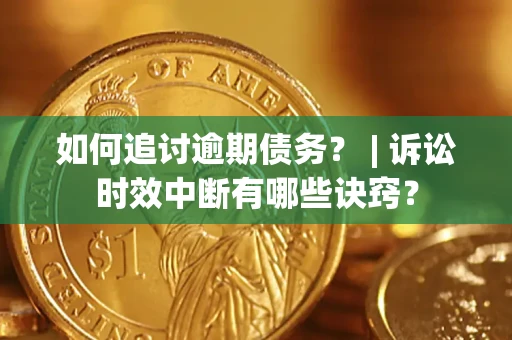 北京如何追讨逾期债务？ | 诉讼时效中断有哪些诀窍？