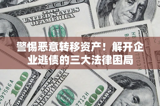 北京警惕恶意转移资产！解开企业逃债的三大法律困局