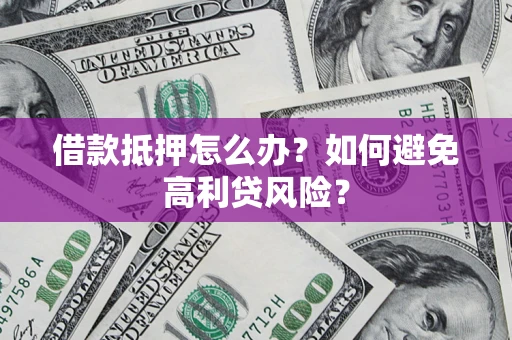北京借款抵押怎么办？如何避免高利贷风险？