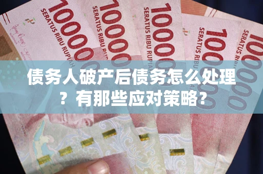 北京债务人破产后债务怎么处理？有那些应对策略？