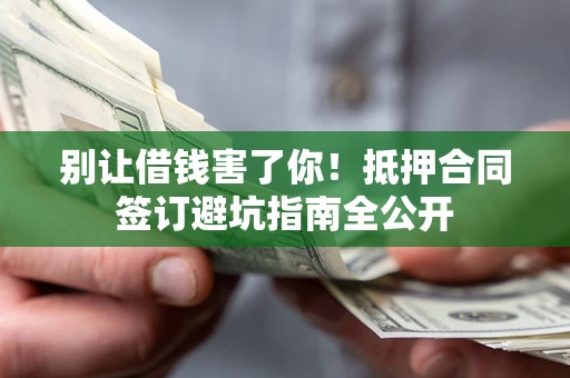 北京别让借钱害了你！抵押合同签订避坑指南全公开