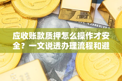 北京应收账款质押怎么操作才安全？一文说透办理流程和避险绝招