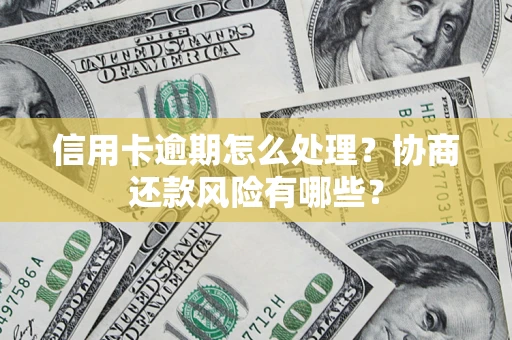 北京信用卡逾期怎么处理？协商还款风险有哪些？